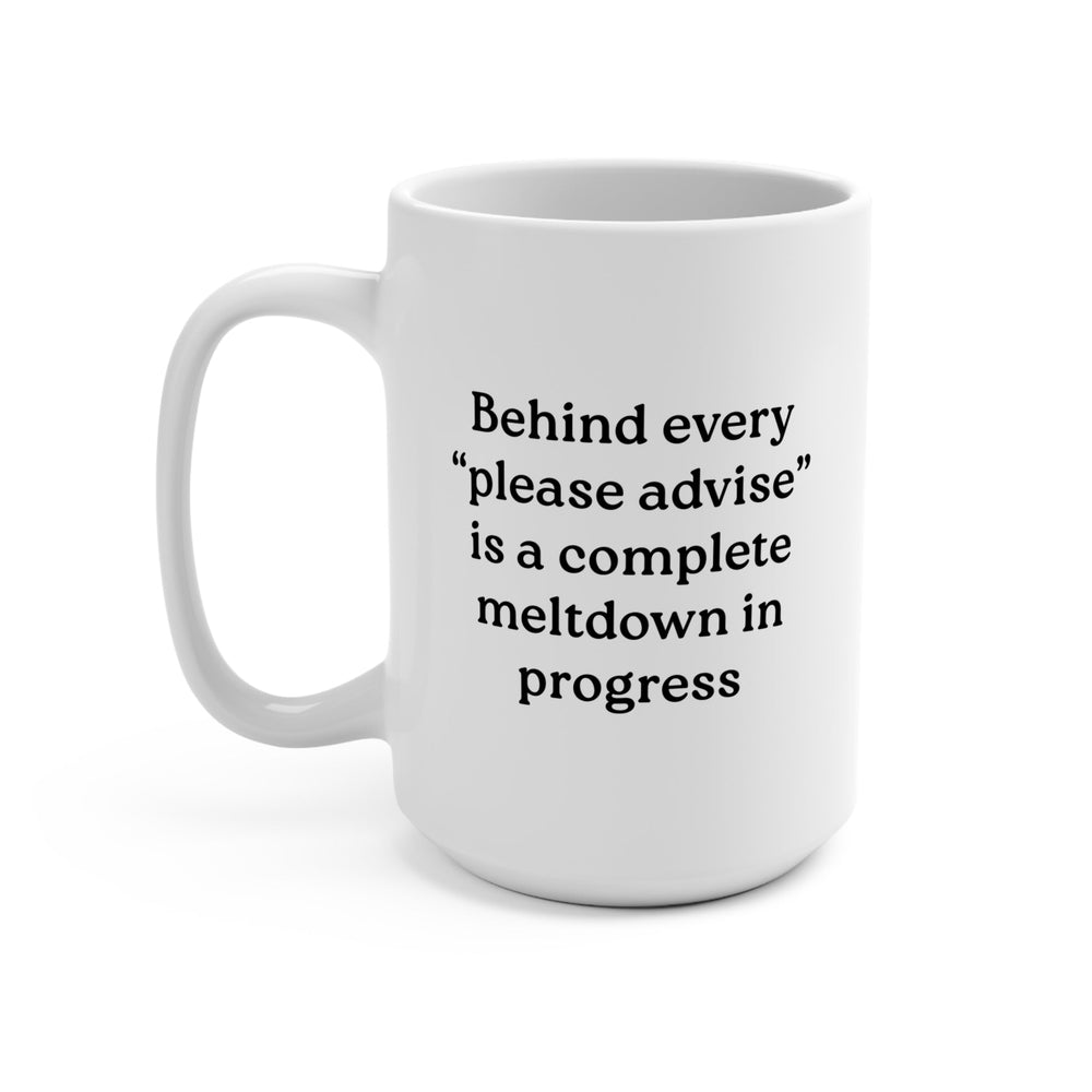 Behind Every "Please Advise" Is A Complete Meltdown In Progress Mug (ONLINE ORDER ONLY)