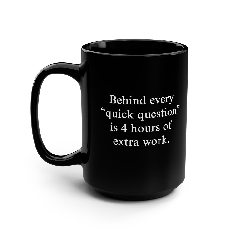 Behind Every ‘Quick Question’ Is 4 Hours Of Extra Work Mug (ONLINE ORDER ONLY)