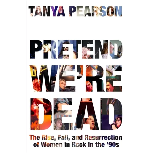 Pretend We're Dead: The Rise, Fall, and Resurrection of Women in Rock in the '90s - Hardcover (ONLINE ORDER ONLY)