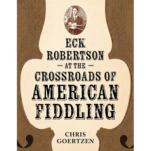 Eck Robertson at the Crossroads of American Fiddling - Hardcover (ONLINE ORDER ONLY)