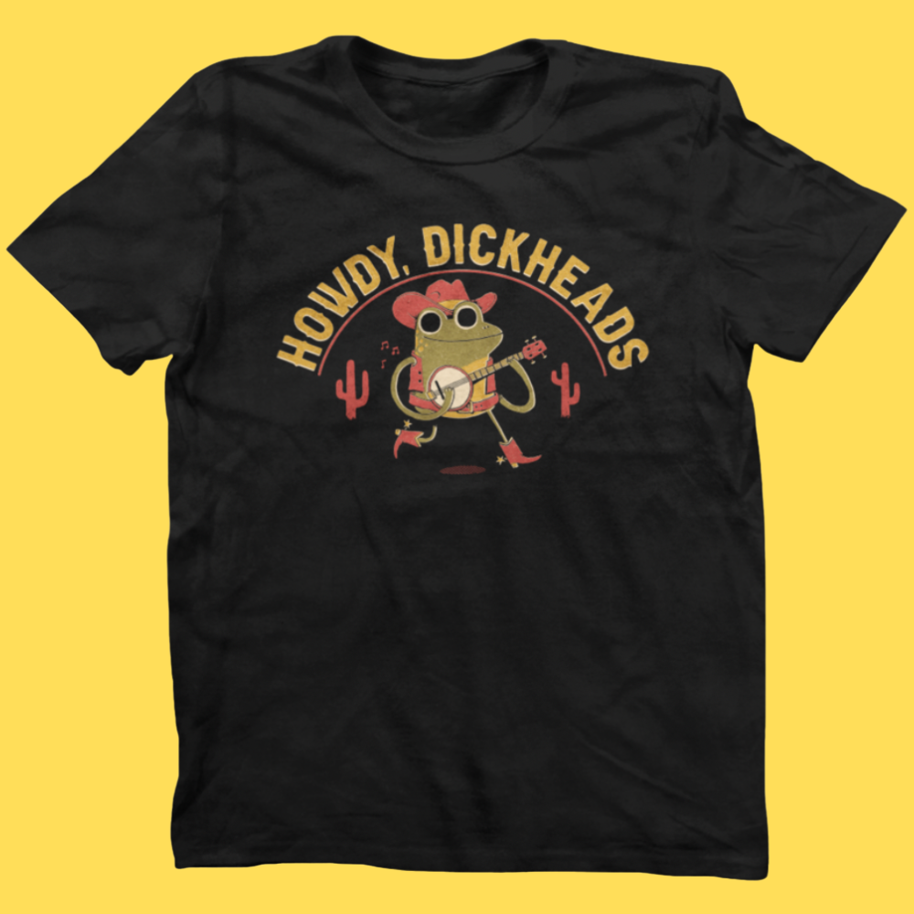 Howdy, Dickheads' Shirt (ONLINE ORDER ONLY)