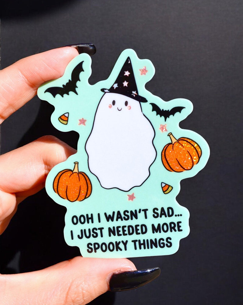 Ooh I Wasn't Sad I Just Needed More Spooky Things Ghosty Halloween Sticker (Online Order Only)