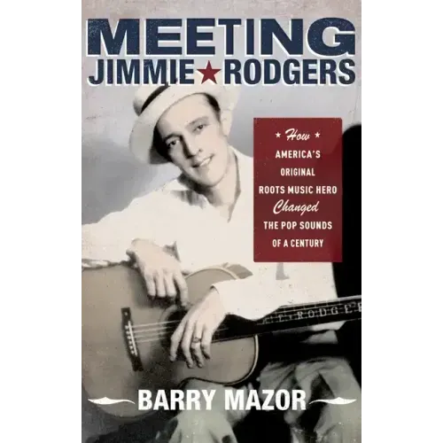 Meeting Jimmie Rodgers: How America's Original Roots Music Hero Changed the Pop Sounds of a Century - Paperback (ONLINE ORDER ONLY)