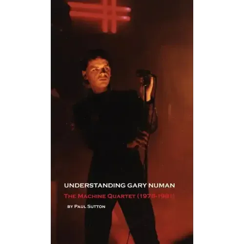 Understanding Gary Numan: The Machine Quartet (1978-1981) - Hardcover (ONLINE ORDER ONLY)