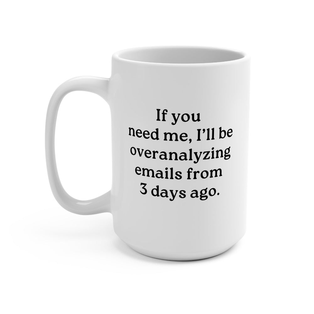 If You Need Me, I’ll Be Overanalyzing Emails From 3 Days Ago Mug (ONLINE ORDER ONLY)