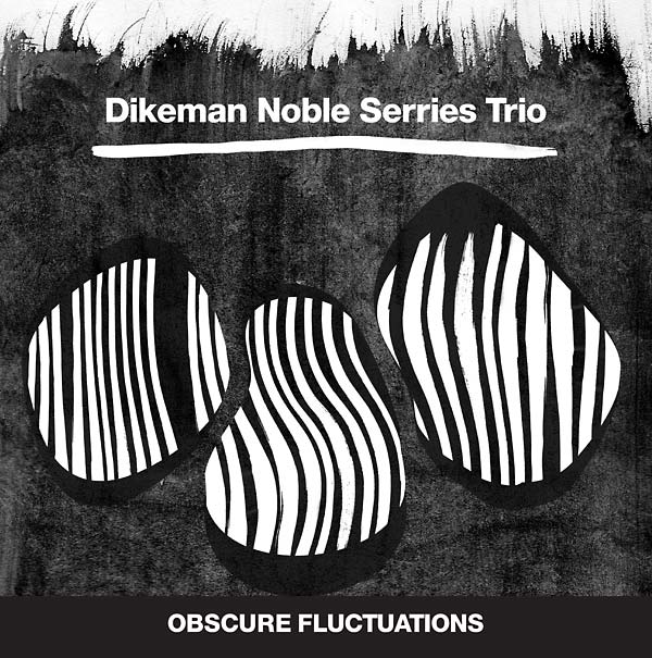 DIKEMAN NOBLE SERRIES TRIO - Obscure Fluctuations [CD] (ONLINE ORDER ONLY)