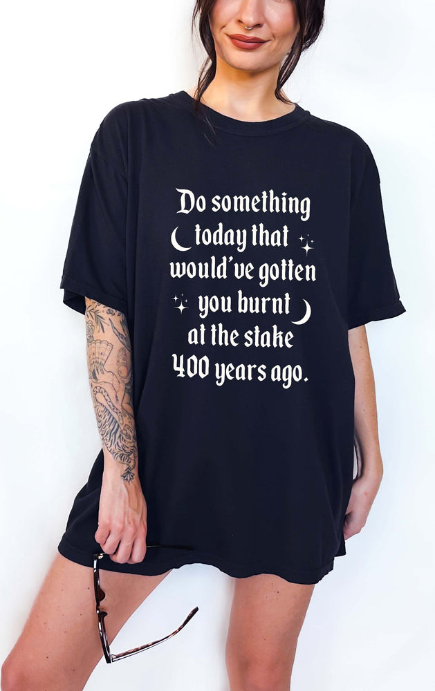 Do Something Today That Would've Have Gotten You Burnt At The Stake Tee (ONLINE ORDER ONLY)