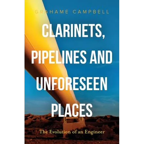 Clarinets, Pipelines and Unforeseen Places: The Evolution of an Engineer - Paperback (ONLINE ORDER ONLY)