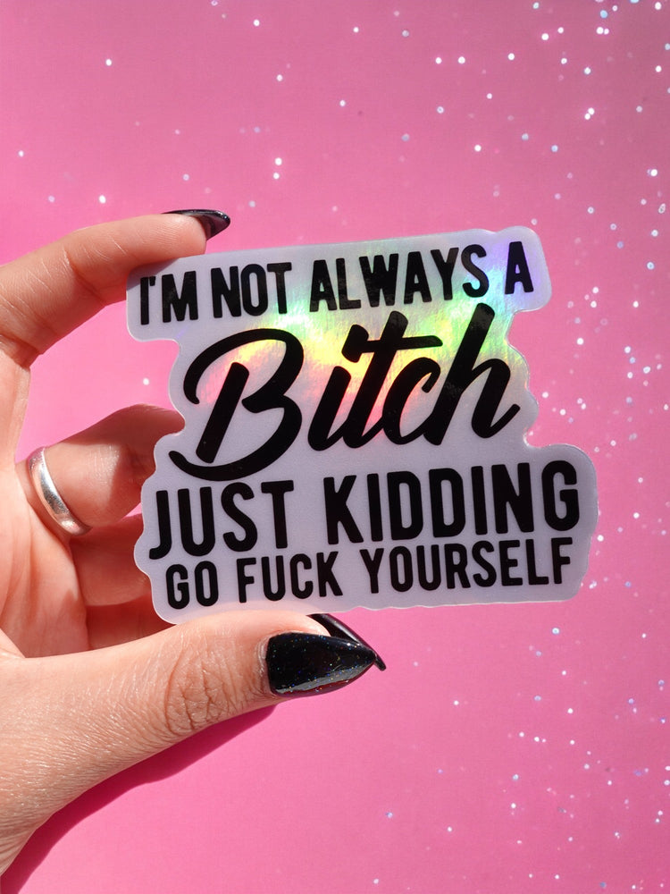 I'm Not Always A Bitch Just Kidding Sticker (Online Order Only)