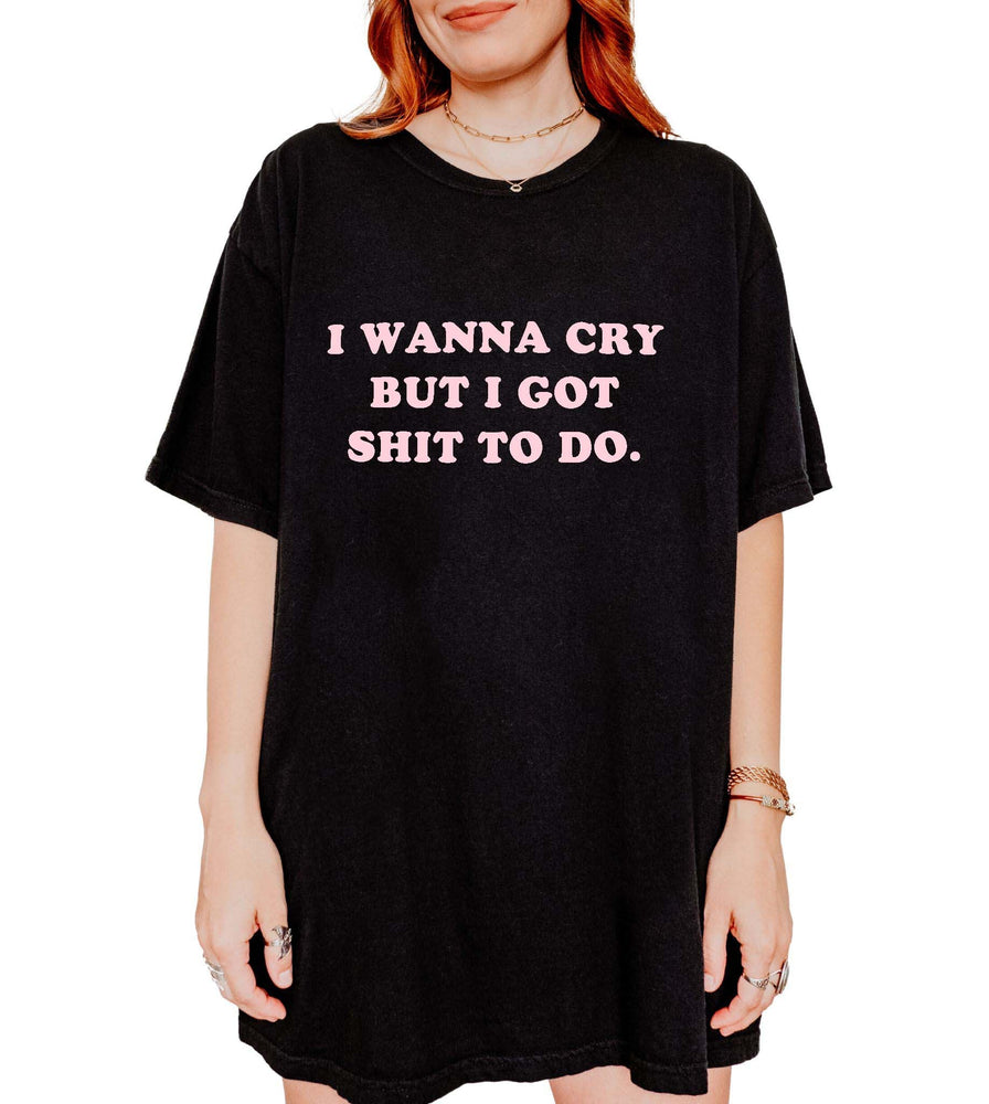 I Wanna Cry But I Got Shit To Do Tee (ONLINE ORDER ONLY)