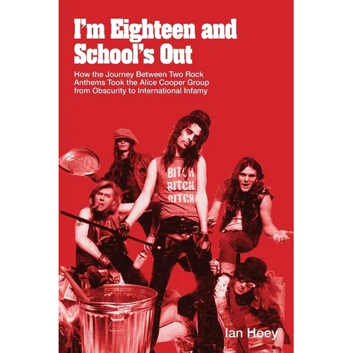 I'm Eighteen and School's Out: How the Journey Between Two Rock Anthems Took the Alice Cooper Group from Obscurity to International Infamy - Paperback (ONLINE ORDER ONLY)