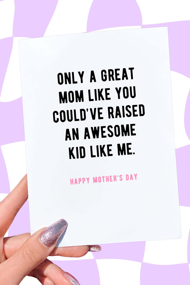Only A Great Mom Like You Could've Raised An Awesome Kid Like Me Mother's Day Card (Online Order Only)